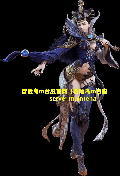 冒险岛m台服官网（冒险岛m台服server maintenance）